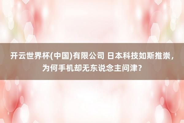 开云世界杯(中国)有限公司 日本科技如斯推崇,为何手机却无东说念主问津?