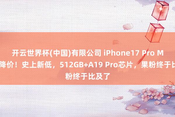 开云世界杯(中国)有限公司 iPhone17 Pro Max大降价!史上新低,512GB+A19 Pro芯片,果粉终于比及了