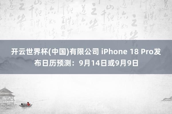 开云世界杯(中国)有限公司 iPhone 18 Pro发布日历预测:9月14日或9月9日