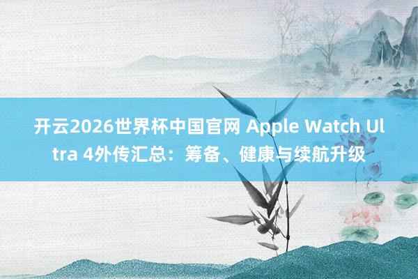 开云2026世界杯中国官网 Apple Watch Ultra 4外传汇总:筹备、健康与续航升级