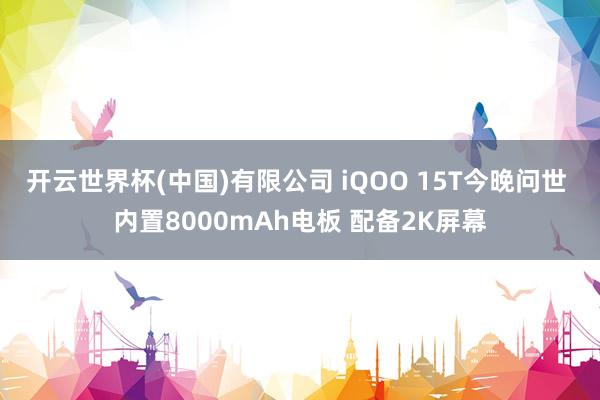 开云世界杯(中国)有限公司 iQOO 15T今晚问世 内置8000mAh电板 配备2K屏幕