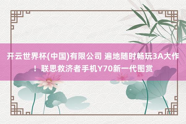 开云世界杯(中国)有限公司 遍地随时畅玩3A大作!联思救济者手机Y70新一代图赏