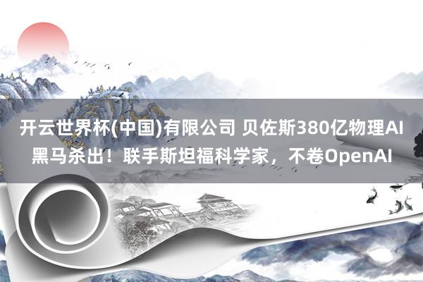 开云世界杯(中国)有限公司 贝佐斯380亿物理AI黑马杀出!联手斯坦福科学家,不卷OpenAI