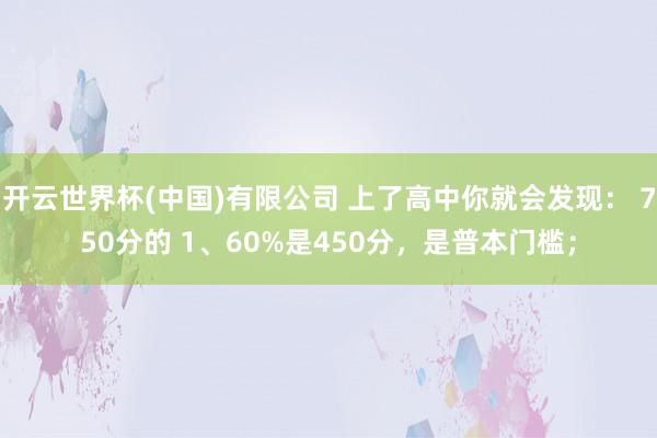开云世界杯(中国)有限公司 上了高中你就会发现: 750分的 1、60%是450分,是普本门槛;