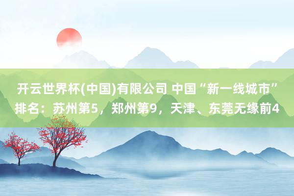 开云世界杯(中国)有限公司 中国“新一线城市”排名:苏州第5,郑州第9,天津、东莞无缘前4