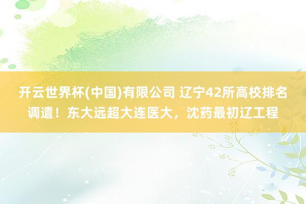 开云世界杯(中国)有限公司 辽宁42所高校排名调遣!东大远超大连医大,沈药最初辽工程