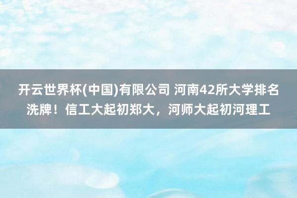 开云世界杯(中国)有限公司 河南42所大学排名洗牌！信工大起初郑大，河师大起初河理工
