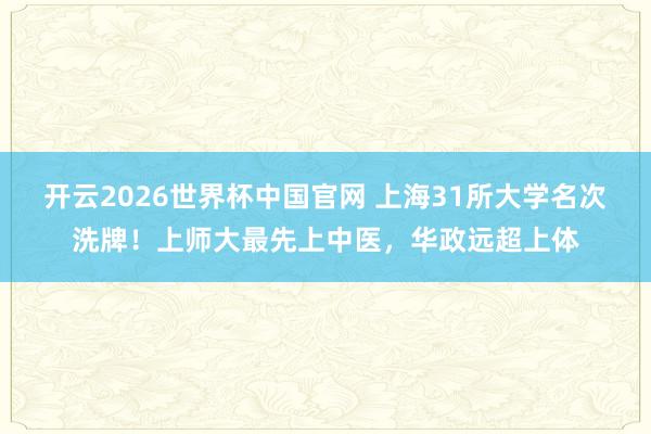 开云2026世界杯中国官网 上海31所大学名次洗牌!上师大最先上中医,华政远超上体