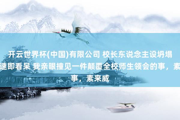 开云世界杯(中国)有限公司 校长东说念主设坍塌,我速即看呆 我亲眼撞见一件颠覆全校师生领会的事,素来威