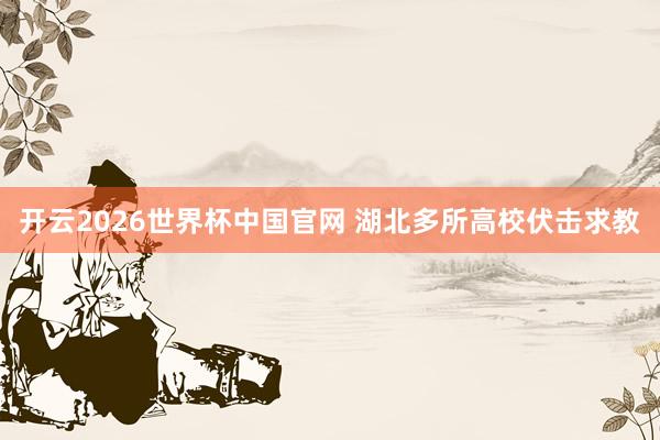 开云2026世界杯中国官网 湖北多所高校伏击求教