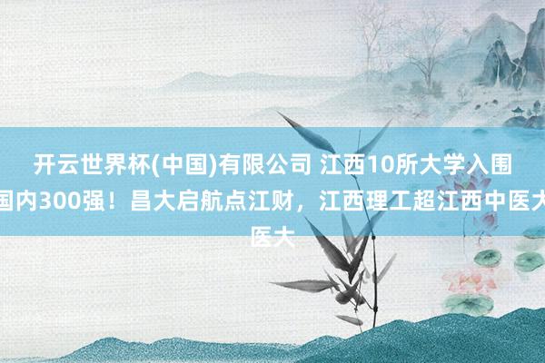 开云世界杯(中国)有限公司 江西10所大学入围国内300强!昌大启航点江财,江西理工超江西中医大