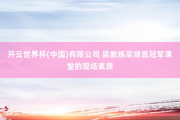 开云世界杯(中国)有限公司 梁教练梁靖崑冠军课堂的现场素质