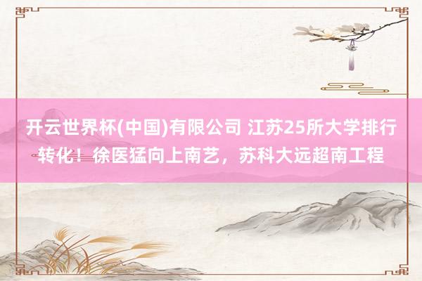 开云世界杯(中国)有限公司 江苏25所大学排行转化!徐医猛向上南艺,苏科大远超南工程