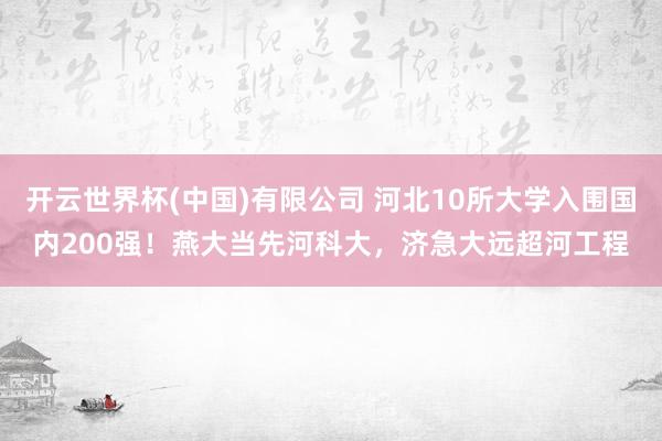 开云世界杯(中国)有限公司 河北10所大学入围国内200强!燕大当先河科大,济急大远超河工程