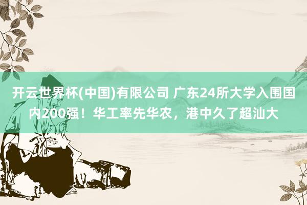 开云世界杯(中国)有限公司 广东24所大学入围国内200强!华工率先华农,港中久了超汕大