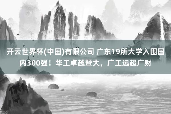 开云世界杯(中国)有限公司 广东19所大学入围国内300强!华工卓越暨大,广工远超广财