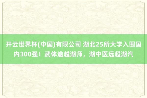 开云世界杯(中国)有限公司 湖北25所大学入围国内300强!武体逾越湖师,湖中医远超湖汽