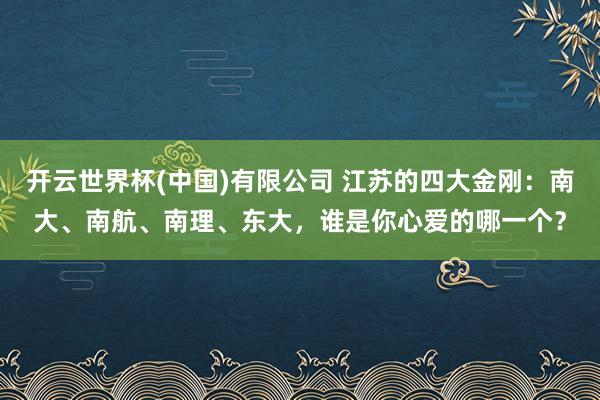 开云世界杯(中国)有限公司 江苏的四大金刚:南大、南航、南理、东大,谁是你心爱的哪一个?