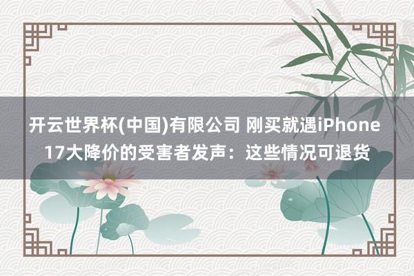 开云世界杯(中国)有限公司 刚买就遇iPhone 17大降价的受害者发声:这些情况可退货