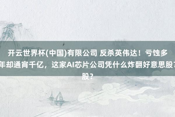 开云世界杯(中国)有限公司 反杀英伟达!亏蚀多年却通宵千亿,这家AI芯片公司凭什么炸翻好意思股?