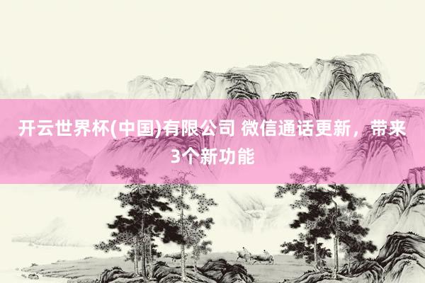 开云世界杯(中国)有限公司 微信通话更新,带来3个新功能
