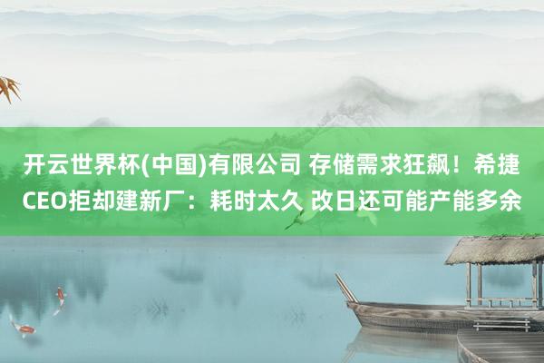 开云世界杯(中国)有限公司 存储需求狂飙!希捷CEO拒却建新厂:耗时太久 改日还可能产能多余
