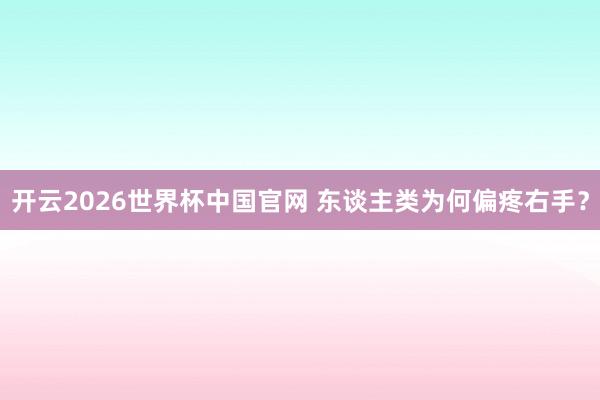 开云2026世界杯中国官网 东谈主类为何偏疼右手？