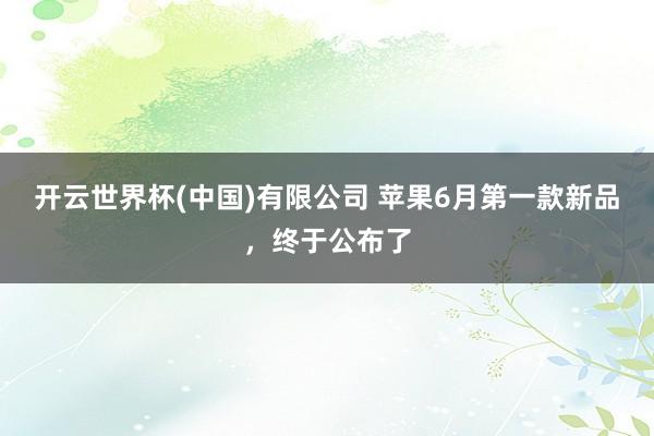 开云世界杯(中国)有限公司 苹果6月第一款新品,终于公布了