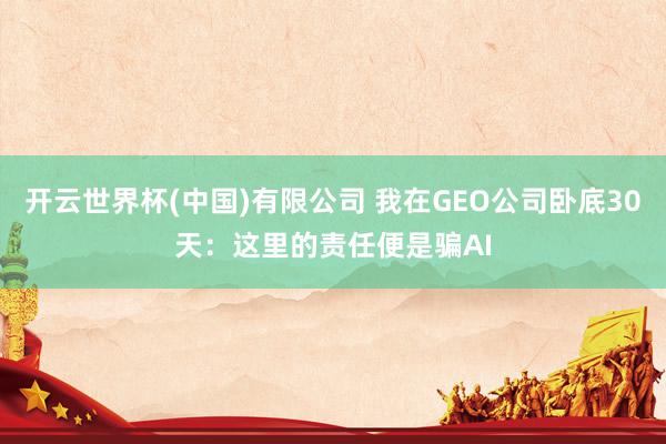开云世界杯(中国)有限公司 我在GEO公司卧底30天:这里的责任便是骗AI