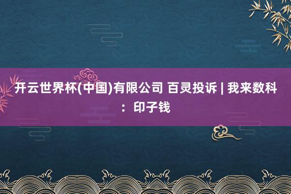 开云世界杯(中国)有限公司 百灵投诉 | 我来数科:印子钱