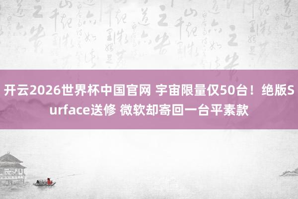 开云2026世界杯中国官网 宇宙限量仅50台!绝版Surface送修 微软却寄回一台平素款