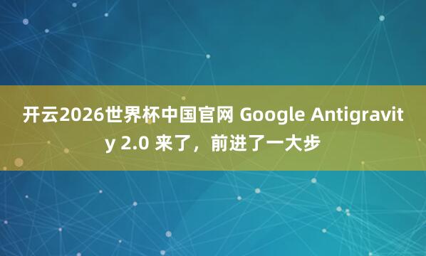 开云2026世界杯中国官网 Google Antigravity 2.0 来了,前进了一大步