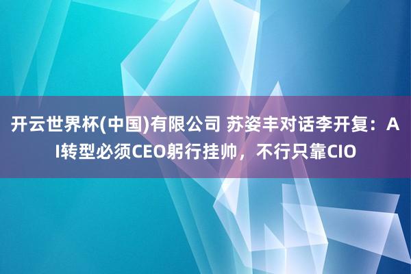 开云世界杯(中国)有限公司 苏姿丰对话李开复:AI转型必须CEO躬行挂帅,不行只靠CIO
