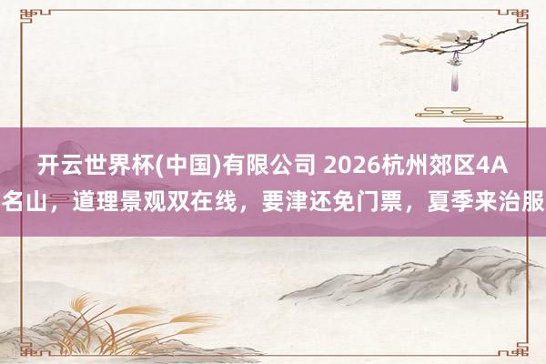 开云世界杯(中国)有限公司 2026杭州郊区4A名山,道理景观双在线,要津还免门票,夏季来治服