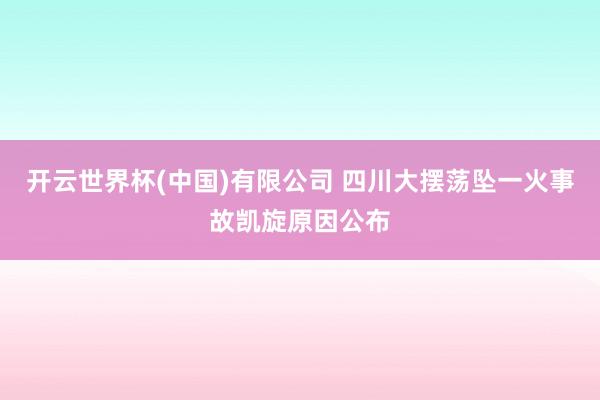 开云世界杯(中国)有限公司 四川大摆荡坠一火事故凯旋原因公布