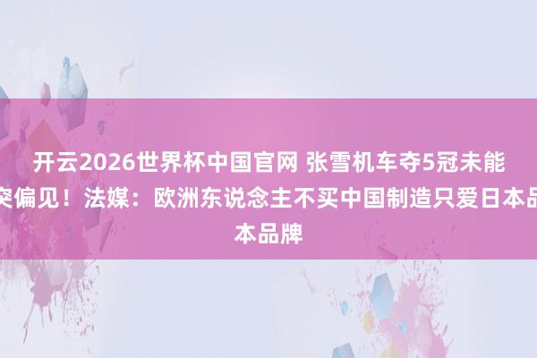 开云2026世界杯中国官网 张雪机车夺5冠未能冲突偏见!法媒:欧洲东说念主不买中国制造只爱日本品牌