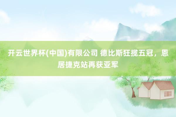 开云世界杯(中国)有限公司 德比斯狂揽五冠,恩居捷克站再获亚军