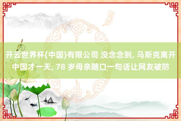 开云世界杯(中国)有限公司 没念念到, 马斯克离开中国才一天, 78 岁母亲随口一句话让网友破防