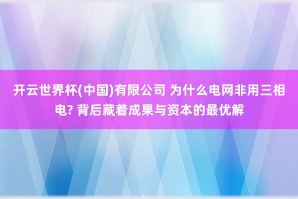 开云世界杯(中国)有限公司 为什么电网非用三相电? 背后藏着成果与资本的最优解