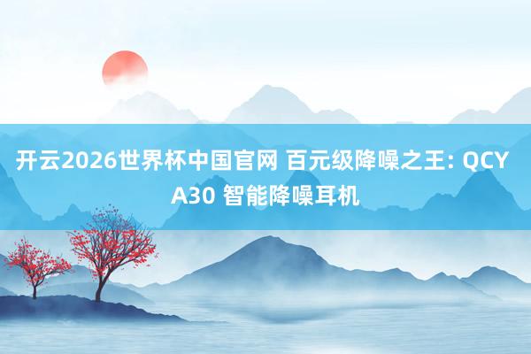 开云2026世界杯中国官网 百元级降噪之王: QCY A30 智能降噪耳机