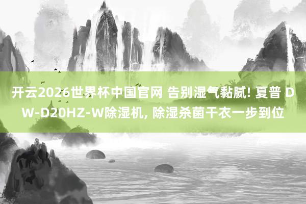 开云2026世界杯中国官网 告别湿气黏腻! 夏普 DW-D20HZ-W除湿机, 除湿杀菌干衣一步到位