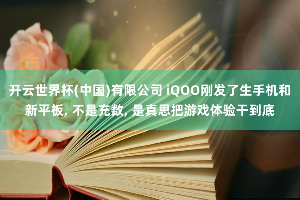 开云世界杯(中国)有限公司 iQOO刚发了生手机和新平板, 不是充数, 是真思把游戏体验干到底