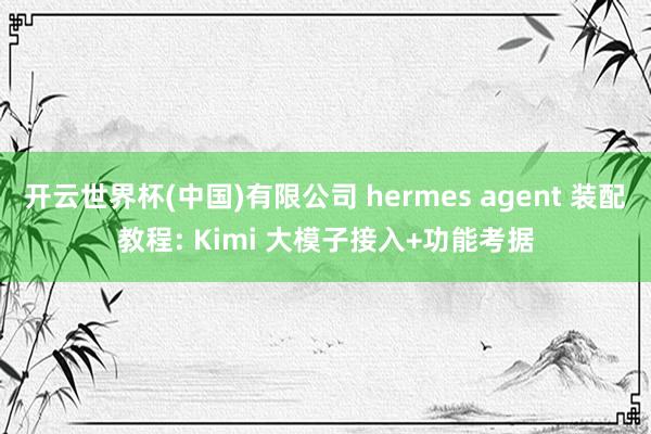 开云世界杯(中国)有限公司 hermes agent 装配教程: Kimi 大模子接入+功能考据