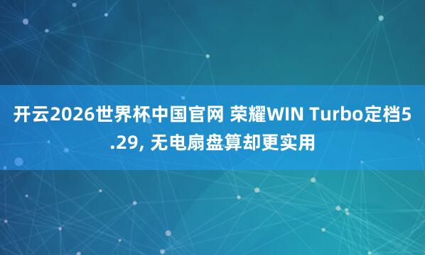 开云2026世界杯中国官网 荣耀WIN Turbo定档5.29, 无电扇盘算却更实用