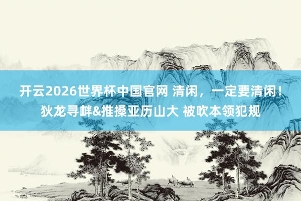 开云2026世界杯中国官网 清闲，<a href=