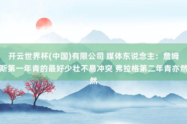 开云世界杯(中国)有限公司 媒体东说念主:詹姆斯第一年青的最好少壮不易冲突 弗拉格第二年青亦然