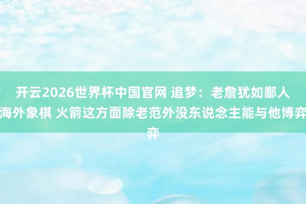 开云2026世界杯中国官网 追梦:老詹犹如鄙人海外象棋 火箭这方面除老范外没东说念主能与他博弈