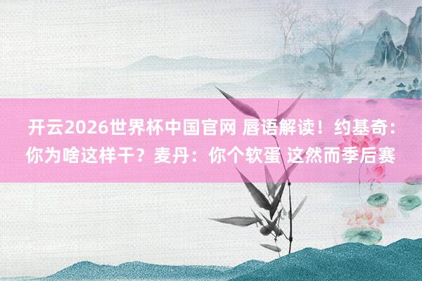 开云2026世界杯中国官网 唇语解读！约基奇：你为啥这样干？麦丹：你个软蛋 这然而季后赛
