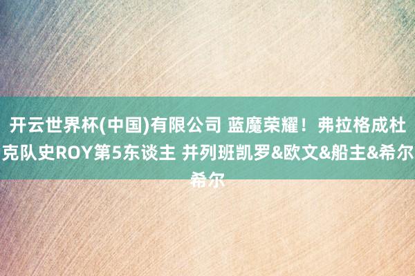 开云世界杯(中国)有限公司 蓝魔荣耀!弗拉格成杜克队史ROY第5东谈主 并列班凯罗&欧文&船主&希尔