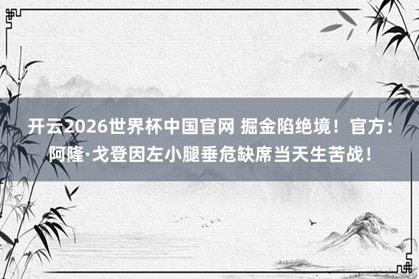 开云2026世界杯中国官网 掘金陷绝境！官方：阿隆·戈登因左小腿垂危缺席当天生苦战！
